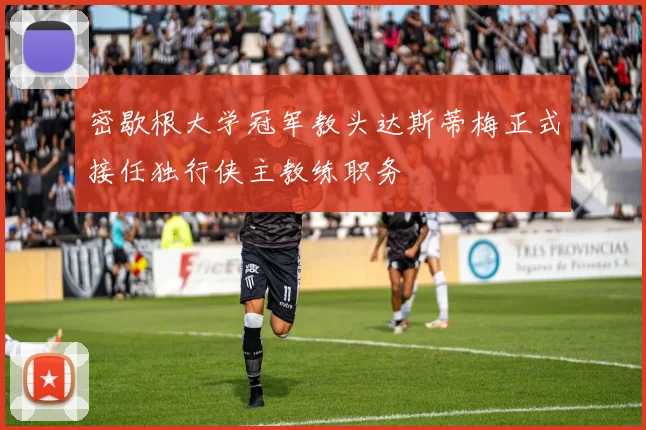 密歇根大学冠军教头达斯蒂梅正式接任独行侠主教练职务